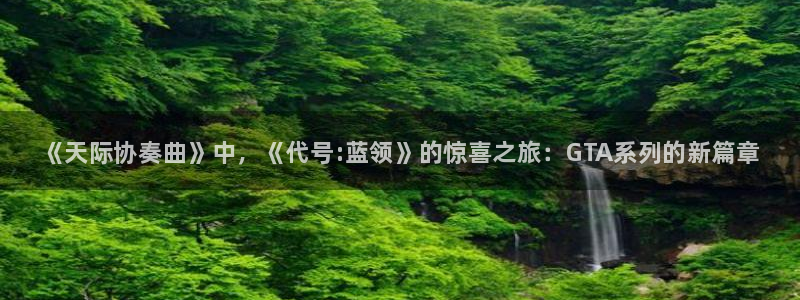 蓝冠娱乐开户测速：《天际协奏曲》中，《代号:蓝领》的惊喜之旅