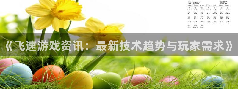 蓝冠娱乐登陆地址：《飞速游戏资讯：最新技术趋势与玩家需求》