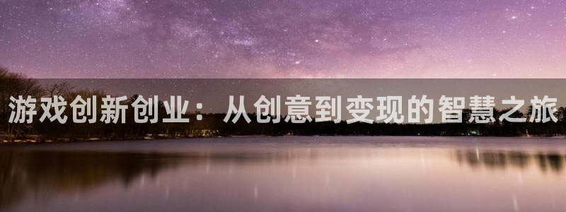 手机蓝冠娱乐下载安装：游戏创新创业：从创意到变现的智慧之旅