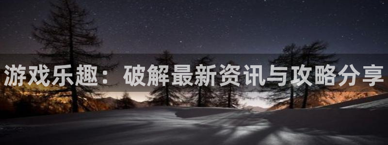 蓝冠娱乐注册开户：游戏乐趣：破解最新资讯与攻略分享