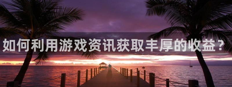 蓝冠娱乐注册官方登录app：如何利用游戏资讯获取丰厚的收益？