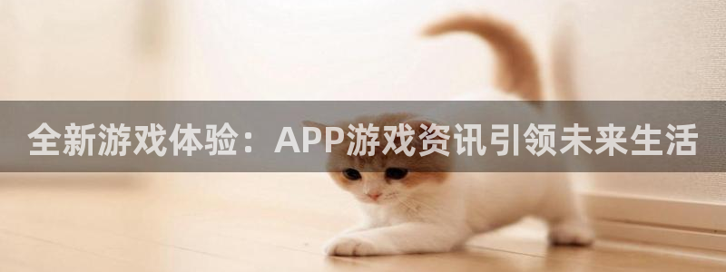 蓝冠娱乐网页登录入口下载：全新游戏体验：APP游戏资讯引领未