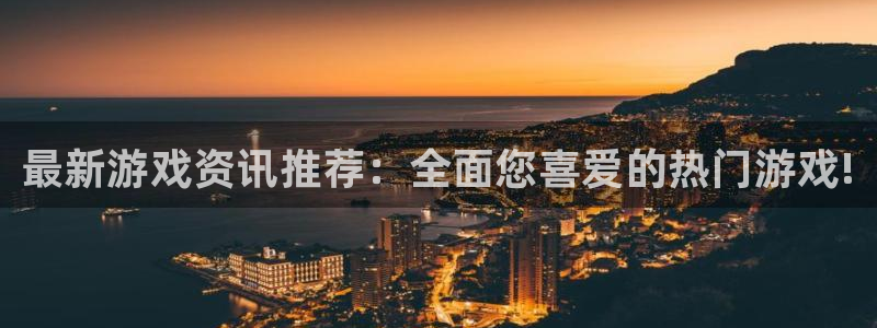 蓝冠娱乐测速：最新游戏资讯推荐：全面您喜爱的热门游戏!