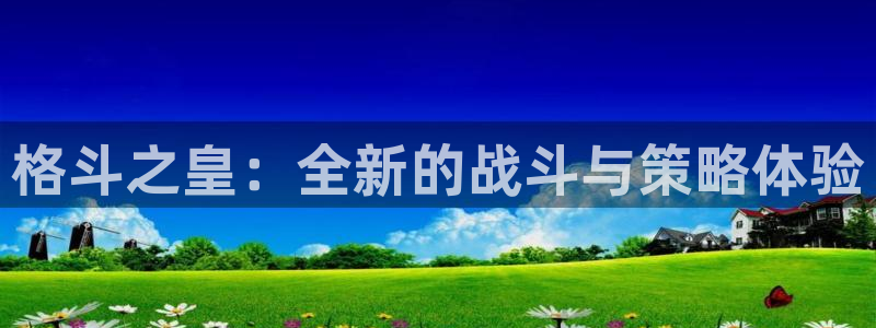 蓝冠娱乐：格斗之皇：全新的战斗与策略体验